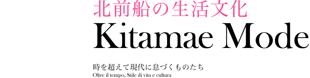 北前船の生活文化 Kitamae Mode 時を超えて現代に息づくものたち Oltre il tempo, Stile di vita e cultura